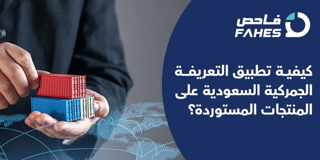 كيفية تطبيق التعريفة الجمركية السعودية على المنتجات المستوردة؟