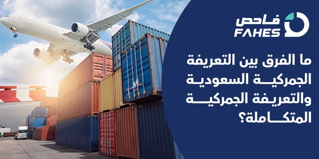 ما الفرق بين التعريفة الجمركية السعودية والتعريفة الجمركية المتكاملة؟