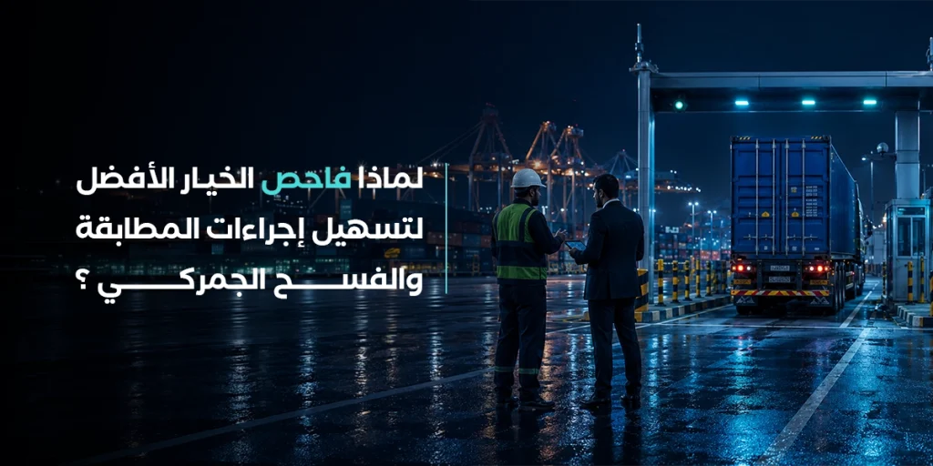 لماذا فاحص الخيار الأفضل لتسهيل إجراءات المطابقة والفسح الجمركي؟
