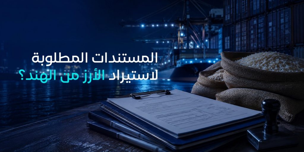 المستندات المطلوبة لاستيراد الأرز من الهند؟